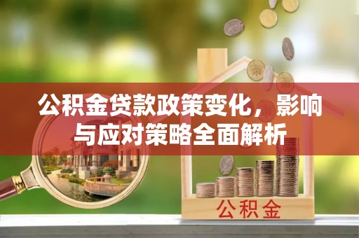 顺昌公积金贷款政策变化，影响与应对策略全面解析
