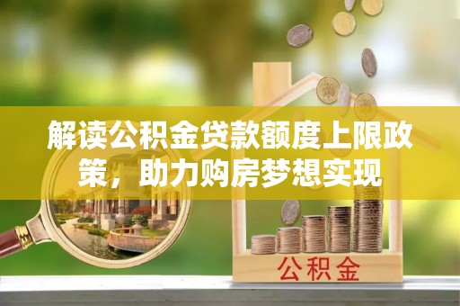 顺昌解读公积金贷款额度上限政策，助力购房梦想实现