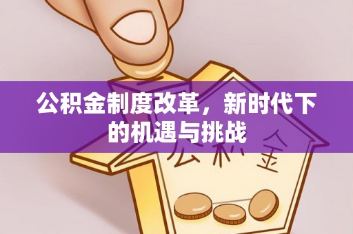 顺昌公积金制度改革，新时代下的机遇与挑战