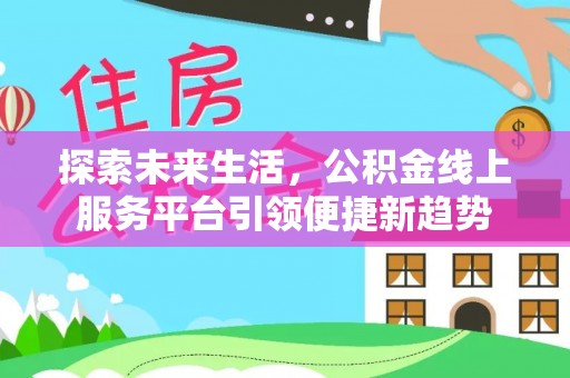 顺昌探索未来生活，公积金线上服务平台引领便捷新趋势