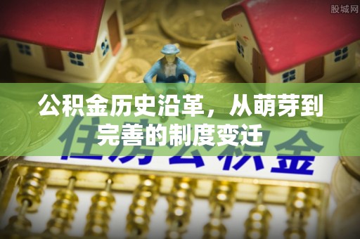 顺昌公积金历史沿革，从萌芽到完善的制度变迁