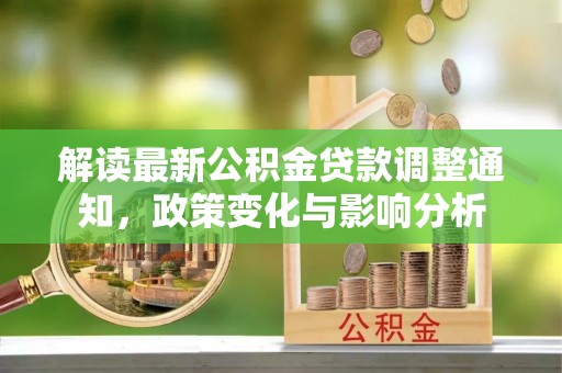 顺昌解读最新公积金贷款调整通知，政策变化与影响分析