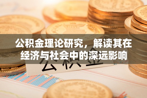 顺昌公积金理论研究，解读其在经济与社会中的深远影响