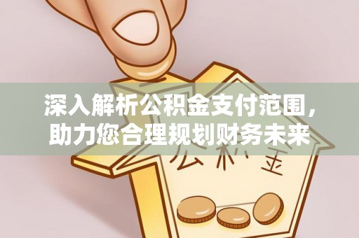 顺昌深入解析公积金支付范围，助力您合理规划财务未来