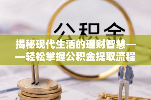 顺昌揭秘现代生活的理财智慧——轻松掌握公积金提取流程的实用指南