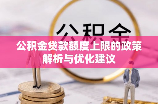 顺昌公积金贷款额度上限的政策解析与优化建议