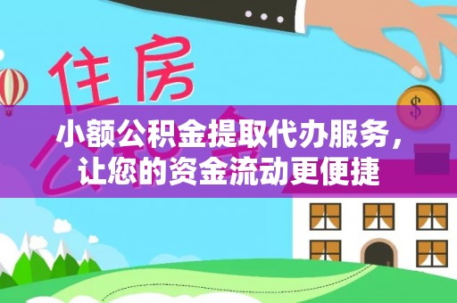 顺昌小额公积金提取代办服务，让您的资金流动更便捷