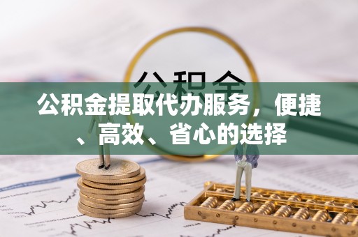 顺昌公积金提取代办服务，便捷、高效、省心的选择