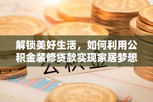 顺昌解锁美好生活，如何利用公积金装修贷款实现家居梦想