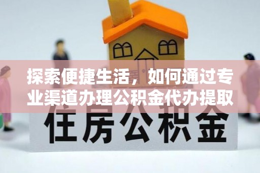顺昌探索便捷生活，如何通过专业渠道办理公积金代办提取业务