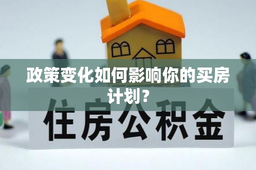 顺昌政策变化如何影响你的买房计划？