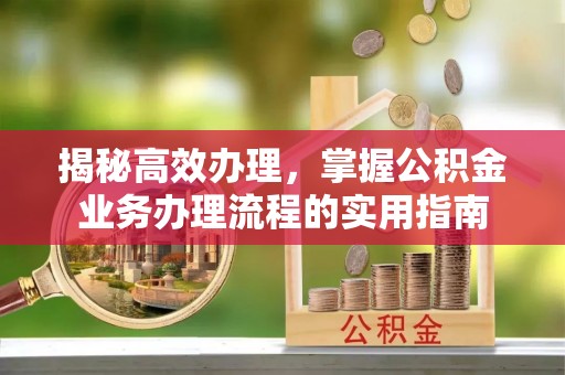 顺昌揭秘高效办理，掌握公积金业务办理流程的实用指南