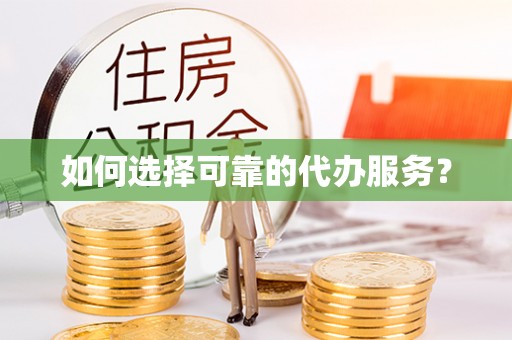 顺昌如何选择可靠的代办服务？