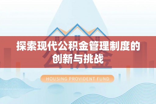 顺昌探索现代公积金管理制度的创新与挑战