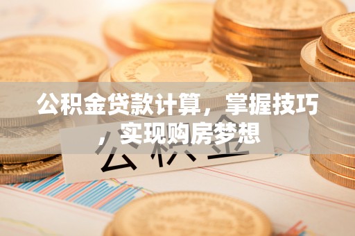 顺昌公积金贷款计算，掌握技巧，实现购房梦想