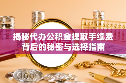 顺昌揭秘代办公积金提取手续费背后的秘密与选择指南