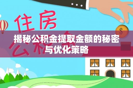 顺昌揭秘公积金提取金额的秘密与优化策略