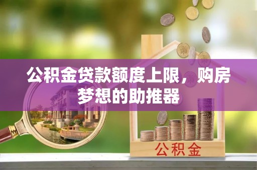 顺昌公积金贷款额度上限，购房梦想的助推器