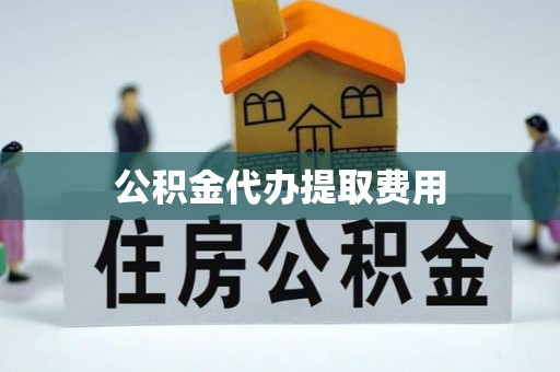 顺昌公积金代办提取费用