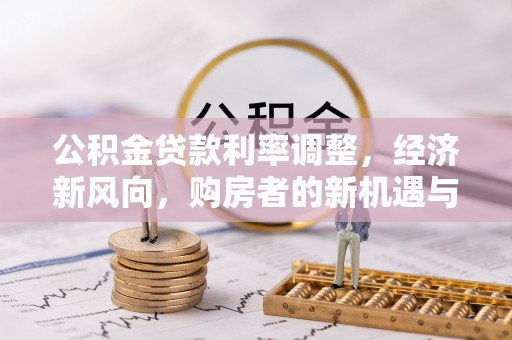 顺昌公积金贷款利率调整，经济新风向，购房者的新机遇与挑战