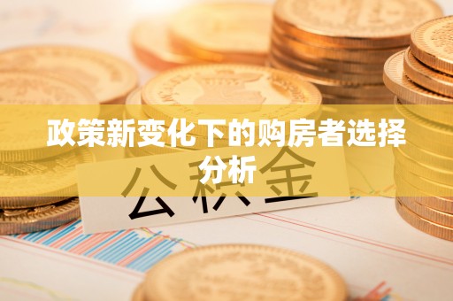 顺昌政策新变化下的购房者选择分析