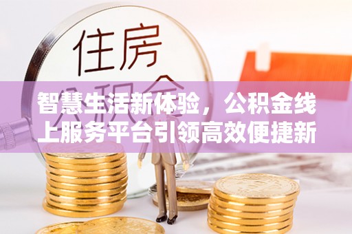 顺昌智慧生活新体验，公积金线上服务平台引领高效便捷新潮流