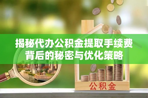 顺昌揭秘代办公积金提取手续费背后的秘密与优化策略