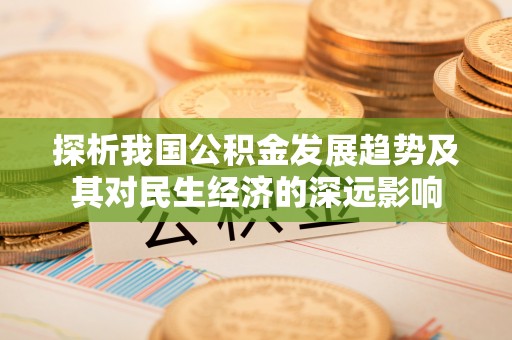 顺昌探析我国公积金发展趋势及其对民生经济的深远影响