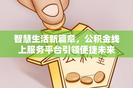 顺昌智慧生活新篇章，公积金线上服务平台引领便捷未来
