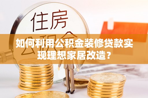顺昌如何利用公积金装修贷款实现理想家居改造？