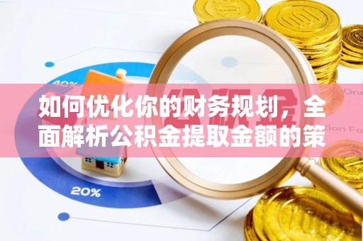 顺昌如何优化你的财务规划，全面解析公积金提取金额的策略与技巧