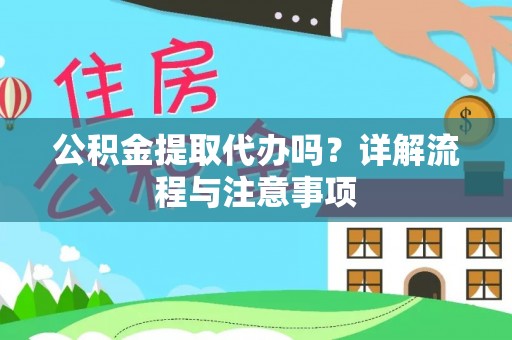 顺昌公积金提取代办吗？详解流程与注意事项
