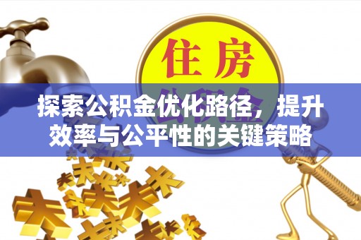 顺昌探索公积金优化路径，提升效率与公平性的关键策略
