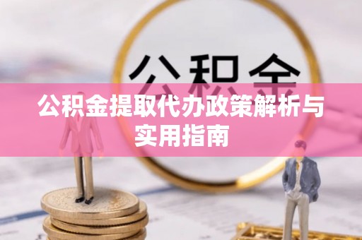 顺昌公积金提取代办政策解析与实用指南