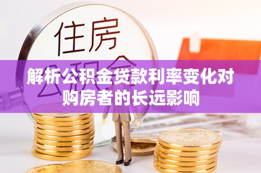 顺昌解析公积金贷款利率变化对购房者的长远影响