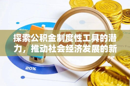 顺昌探索公积金制度性工具的潜力，推动社会经济发展的新引擎
