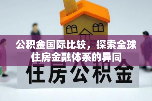 顺昌公积金国际比较，探索全球住房金融体系的异同