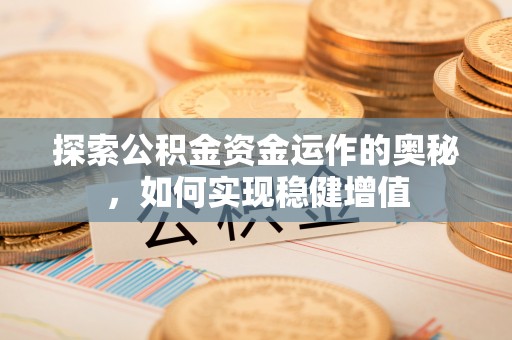 顺昌探索公积金资金运作的奥秘，如何实现稳健增值