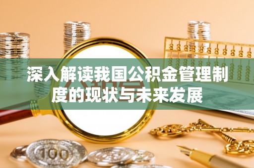 顺昌深入解读我国公积金管理制度的现状与未来发展