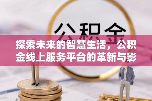 顺昌探索未来的智慧生活，公积金线上服务平台的革新与影响