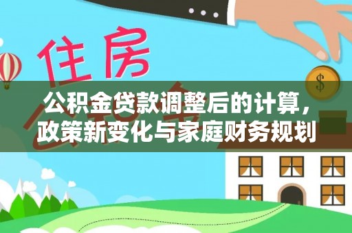 顺昌公积金贷款调整后的计算，政策新变化与家庭财务规划