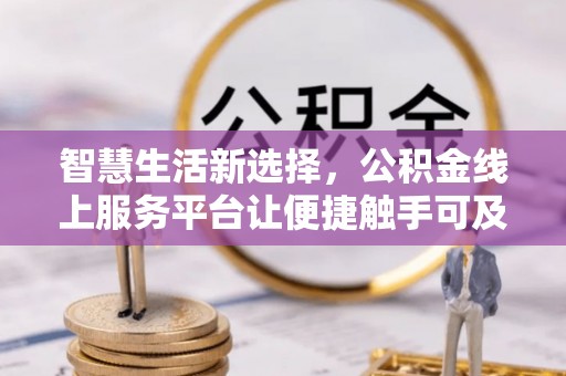 顺昌智慧生活新选择，公积金线上服务平台让便捷触手可及