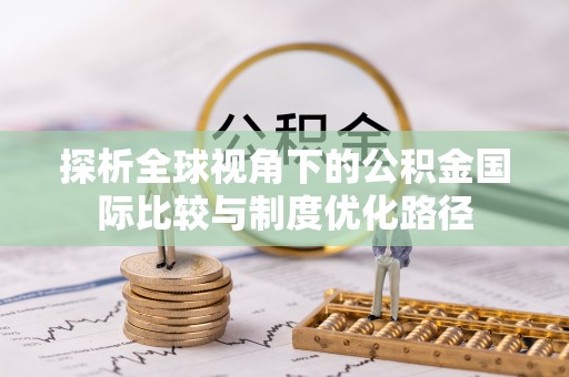 顺昌探析全球视角下的公积金国际比较与制度优化路径