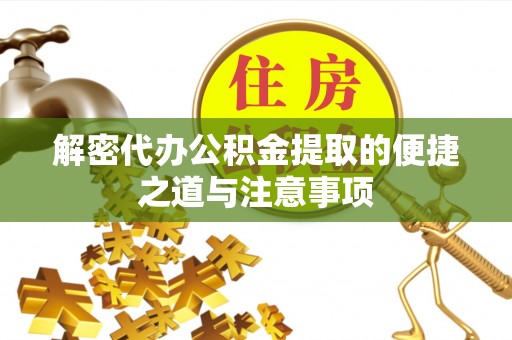 顺昌解密代办公积金提取的便捷之道与注意事项