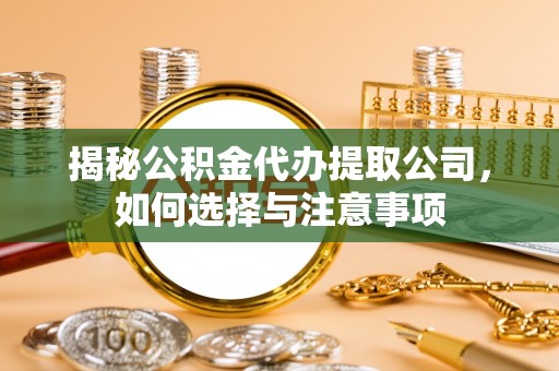 顺昌揭秘公积金代办提取公司，如何选择与注意事项