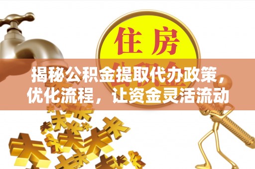 顺昌揭秘公积金提取代办政策，优化流程，让资金灵活流动