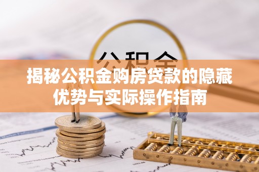 顺昌揭秘公积金购房贷款的隐藏优势与实际操作指南