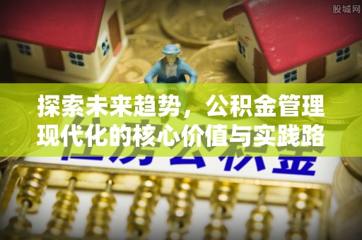 顺昌探索未来趋势，公积金管理现代化的核心价值与实践路径