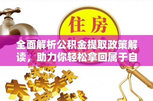 顺昌全面解析公积金提取政策解读，助力你轻松拿回属于自己的钱