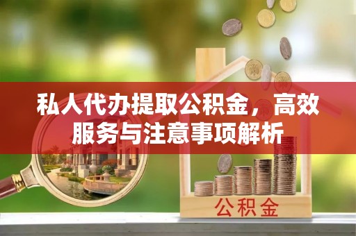 顺昌私人代办提取公积金，高效服务与注意事项解析